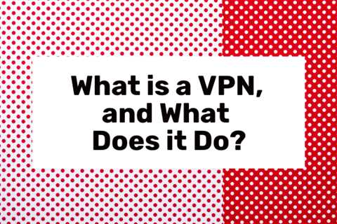 What Is A VPN And Why Would You Want To Use One?