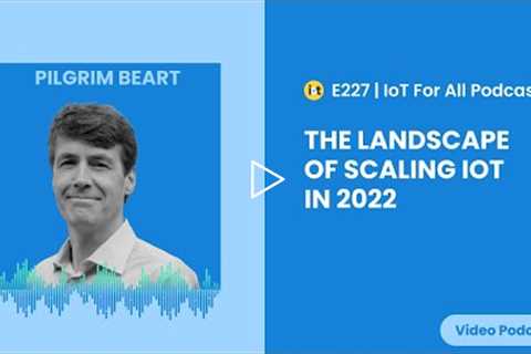 The Landscape of Scaling IoT in 2022 | DevicePilot's Pilgrim Beart | E227