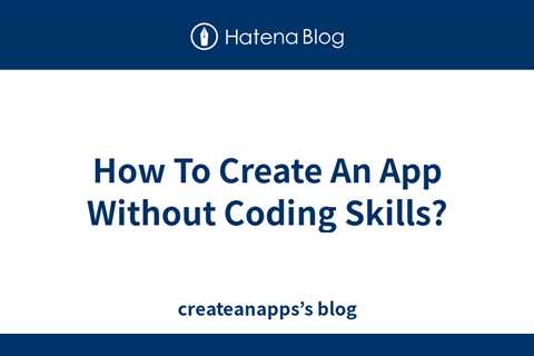 How To Create An App Without Coding Skills? - createanapps’s blog