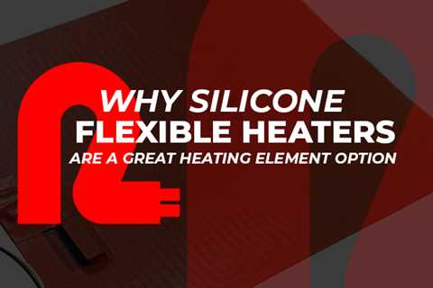 Why Use Flexible Silicone Rubber Heaters in Industrial Applications