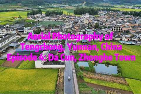 Aerial Photography of Tengchong, Yunnan, China Episode 4: Da Cun, Zhonghe Town