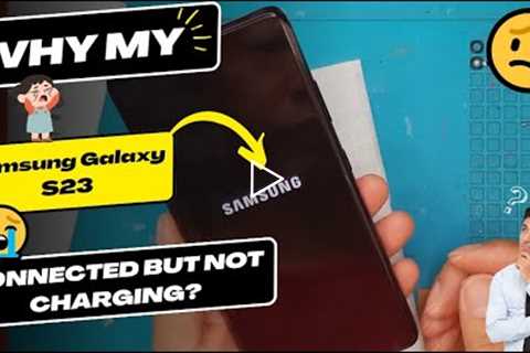 Why is my Samsung Galaxy S23 connected but not charging - Samsung Galaxy charging port replacement