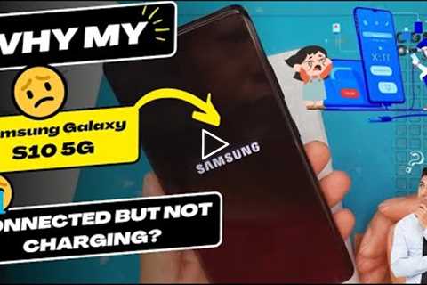 Why is my Samsung Galaxy S10 5G connected but not charging - Samsung charging port replacement