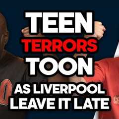 Teen Terrors Toon As Liverpool Leave It Late | Episode 134