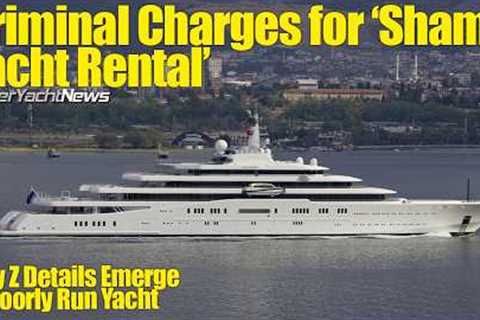 NO Captain Lazy Z 24hrs Before Charter! | Charges for Abramovich ''Sham Yacht Rental'' | SY News..