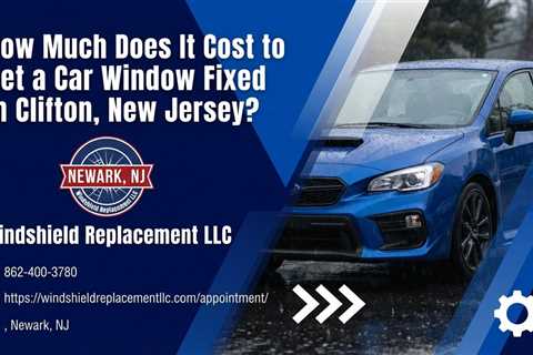 How Much Does It Cost to Get a Car Window Fixed in Clifton, New Jersey?