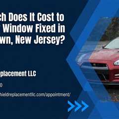 How Much Does It Cost to Get a Car Window Fixed in Morristown, New Jersey?