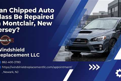 Can Chipped Auto Glass Be Repaired in Montclair, New Jersey?